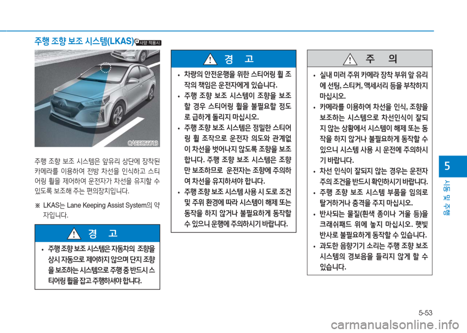 Hyundai Ioniq Electric 2016  아이오닉 Electric - 사용 설명서 (in Korean) 5-53
시동 및 주행
5
주행 조향 보조 시스템(LKAS)
OAEE056013OAEE056013
주행 조향 보조 시스템은 앞유리 상단에 장착된 
카메라를 이용하여 전방 차선을 인식하