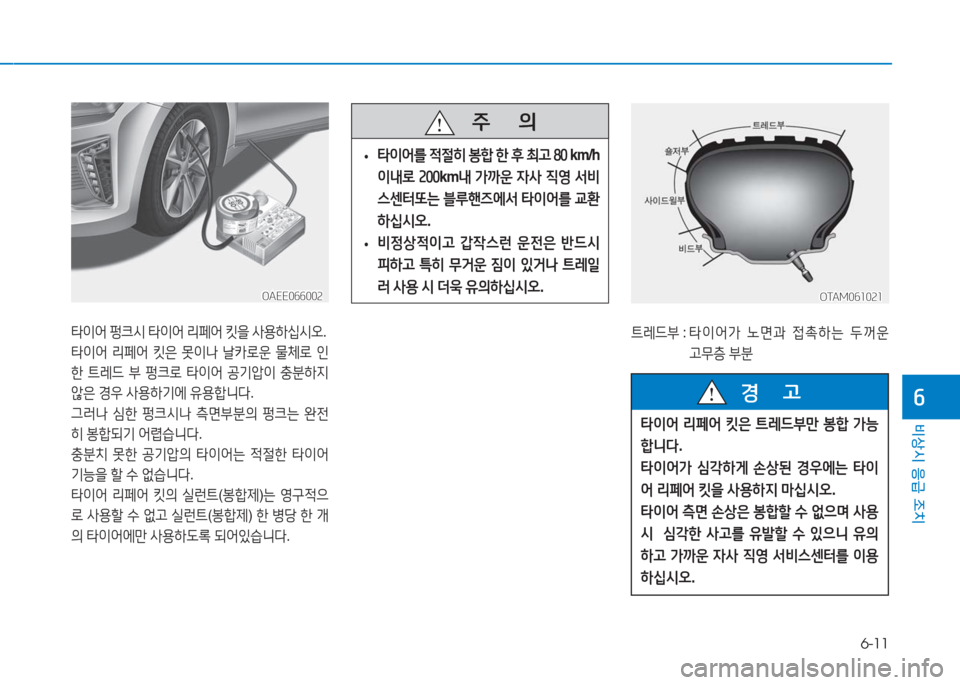 Hyundai Ioniq Electric 2016  아이오닉 Electric - 사용 설명서 (in Korean) 6-11
비상시 응급 조치
6
OAEE066002OAEE066002
타이어 펑크시 타이어 리페어 킷을 사용하십시오.
타이어 리페어 킷은 못이나 날카로운 물체로 인
한 트레드 부