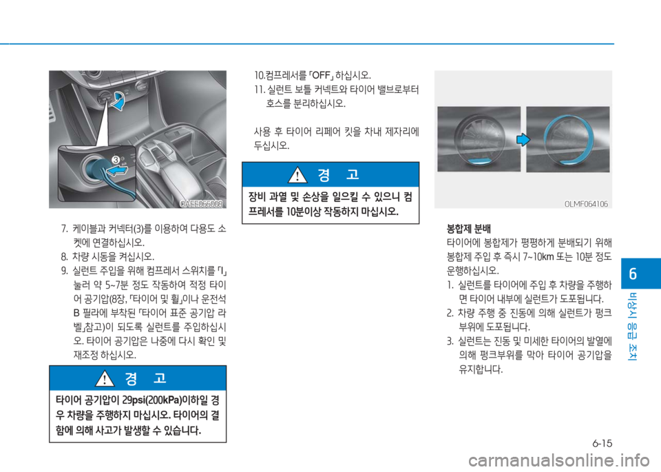 Hyundai Ioniq Electric 2016  아이오닉 Electric - 사용 설명서 (in Korean) 6-15
비상시 응급 조치
6
7.     케이블과 커넥터(3)를 이용하여 다용도 소
켓에 연결하십시오.
8.   차량 시동을 켜십시오.
9. 실런트 주입을 위해 컴프레서 