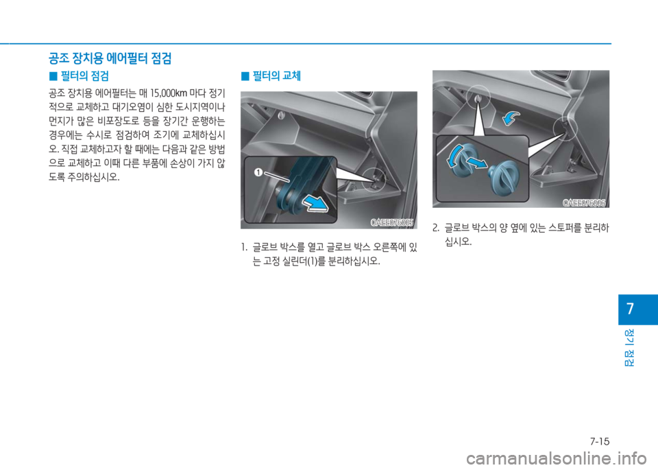 Hyundai Ioniq Electric 2016  아이오닉 Electric - 사용 설명서 (in Korean) 7-15
정기 점검
7
 0필터의 점검
공조 장치용 에어필터는 매 15,000km 마다 정기
적으로 교체하고 대기오염이 심한 도시지역이나 
먼지가 많은 비포장도로 