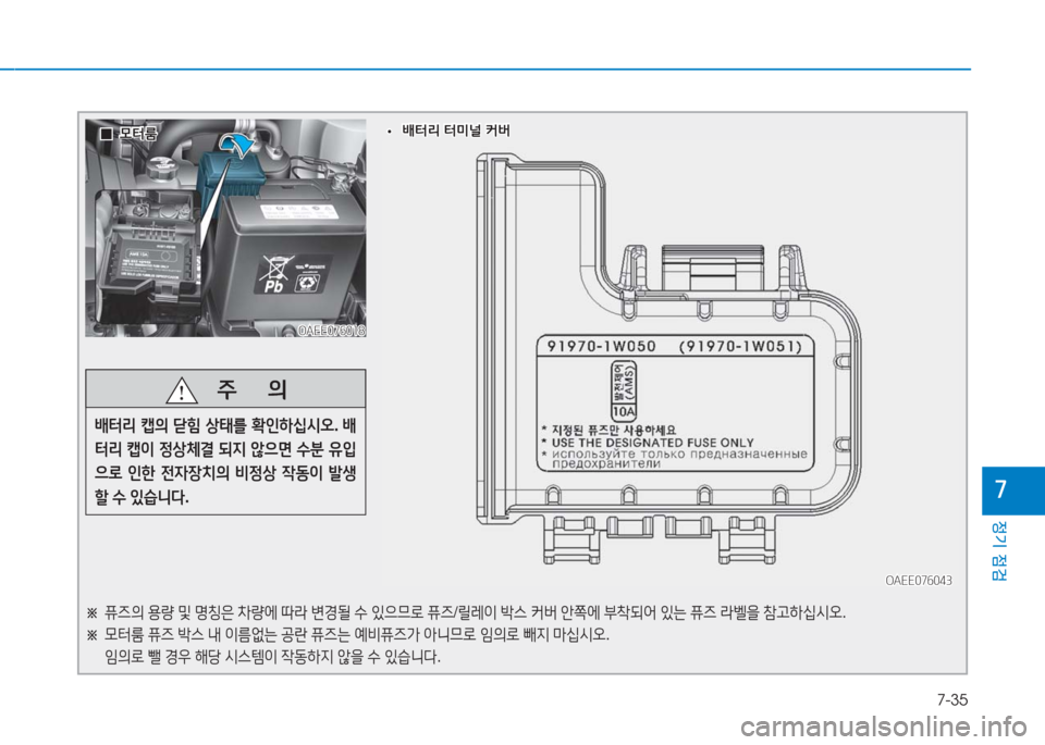 Hyundai Ioniq Electric 2016  아이오닉 Electric - 사용 설명서 (in Korean) 7-35
정기 점검
7
OAEE076018OAEE076018
OAEE076043OAEE076043
※ 퓨즈의 용량 및 명칭은 차량에 따라 변경될 수 있으므로 퓨즈/릴레이 박스 커버 안쪽에 부착되어 있