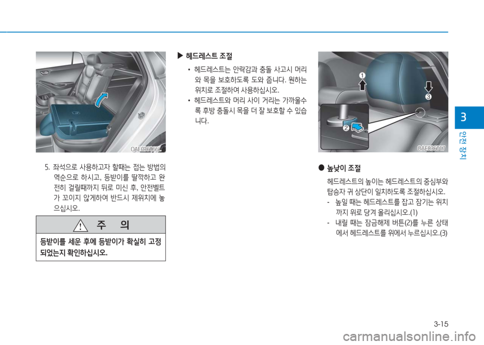 Hyundai Ioniq Electric 2016  아이오닉 Electric - 사용 설명서 (in Korean) 3-15
안전 장치
3
OAE036066LOAE036066L
   주       의
등받이를 세운 후에 등받이가 확실히 고정
되었는지 확인하십시오.
5.   좌석으로 사용하고자 할때는 접는 