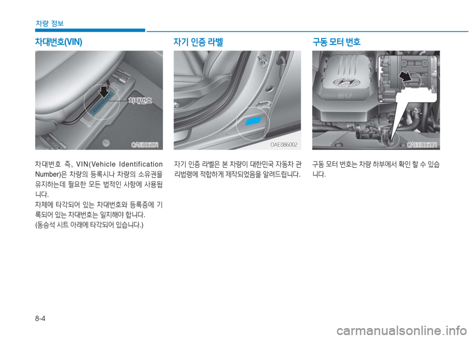 Hyundai Ioniq Electric 2016 아이오닉 Electric - 사용 설명서 (in Korean) 8-4
차량 정보
차대번호 즉, VIN(Vehicle Identification
Number)은 차량의 등록시나 차량의 소유권을
유지하는데 필요한 모든 법적인 사항에 사용됩
니다.
차체 Hyundai Ioniq Electric 2016 아이오닉 Electric - 사용 설명서 (in Korean) 8-4
차량 정보
차대번호 즉, VIN(Vehicle Identification
Number)은 차량의 등록시나 차량의 소유권을
유지하는데 필요한 모든 법적인 사항에 사용됩
니다.
차체