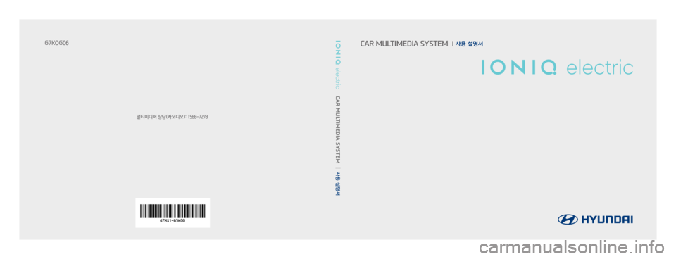 Hyundai Ioniq Electric 2016  표준4 내비게이션 (in Korean) 멀티미디어 상담(카오디오): 1588-7278
G7KOG06
CAR MULTIMEDIA SYSTEM     
사용 설명서
CAR MULTIMEDIA SYSTEM    사용 설명서  