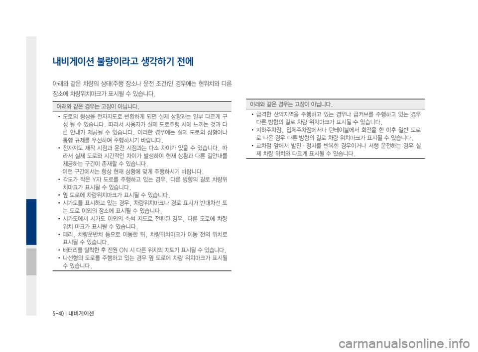Hyundai Ioniq Electric 2016 표준4 내비게이션 (in Korean) 5-40 I 내비게이션
내비게이션 불량이라고 생각하기 전에
아래와 같은 차량의 상태(주행 장소나 운전 조건)인 경우에는 현위치와 다른
장소에 차량 Hyundai Ioniq Electric 2016 표준4 내비게이션 (in Korean) 5-40 I 내비게이션
내비게이션 불량이라고 생각하기 전에
아래와 같은 차량의 상태(주행 장소나 운전 조건)인 경우에는 현위치와 다른
장소에 차량