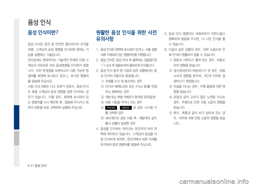 Hyundai Ioniq Electric 2016 표준4 내비게이션 (in Korean) 6-2 I 음성 인식
음성 인식이란?
음성 인식은 운전 중 안전한 멀티미디어 조작을
위해, 고객님의 음성 명령을 인식하여 원하는 기
능을 실행하는 기 Hyundai Ioniq Electric 2016 표준4 내비게이션 (in Korean) 6-2 I 음성 인식
음성 인식이란?
음성 인식은 운전 중 안전한 멀티미디어 조작을
위해, 고객님의 음성 명령을 인식하여 원하는 기
능을 실행하는 기