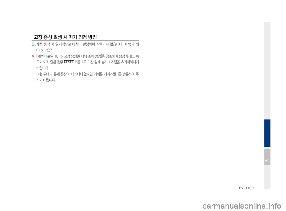 Hyundai Ioniq Electric 2016  표준4 내비게이션 (in Korean) FAQ I 10-9
고장 증 상 발생 시 자가 점검 방법
Q.	제품	동작	중	일시적으로	 이상이	발생하여	 작동되지	않습니다.	 어떻게	해
야	하나요?
A.	[제품	매뉴얼	 1