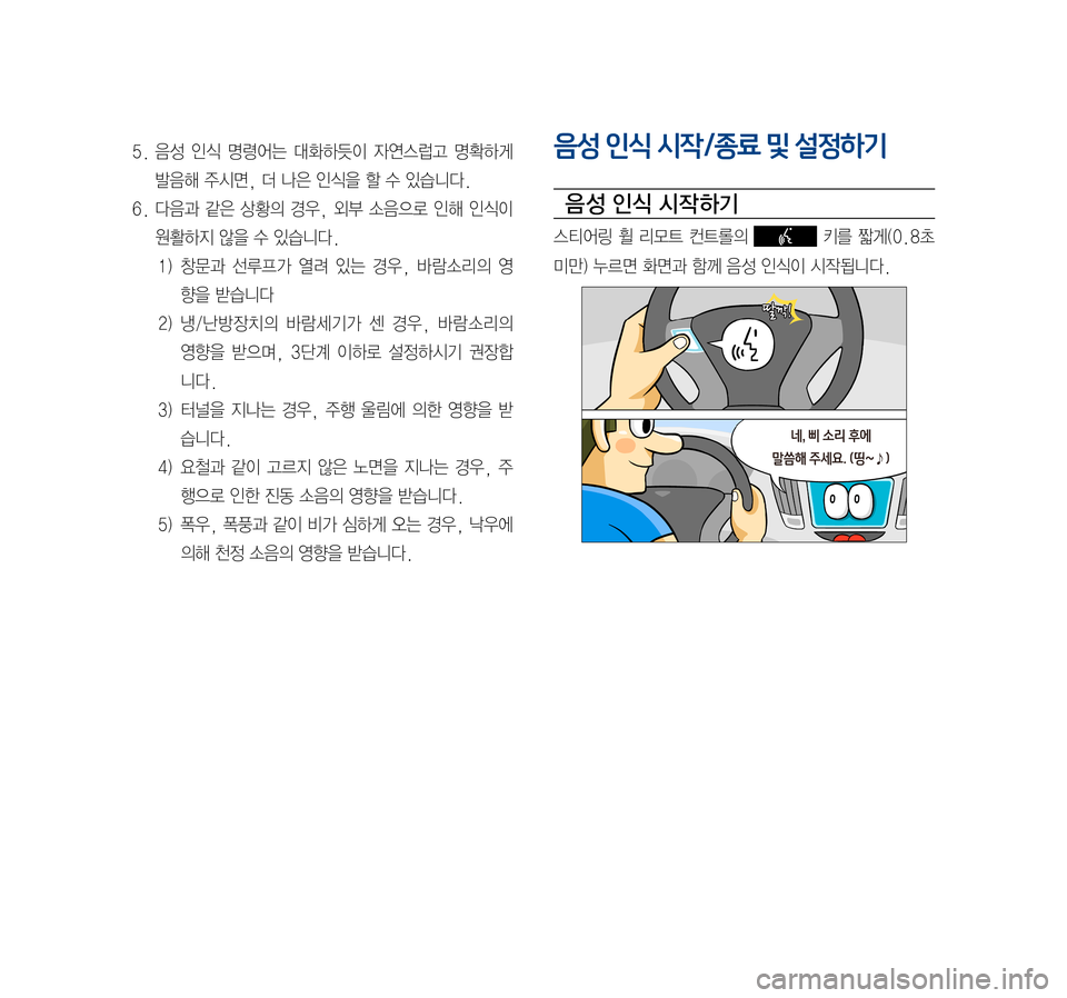 Hyundai Ioniq Electric 2016  표준4 내비게이션 (in Korean) 5.	음성	인식	명령어는	 대화하듯이	 자연스럽고	명확하게	
발음해	주시면,	더	나은	인식을	할	수	있습니다.
6.	다음과	같은	상황의	 경우,	외부	소음으로