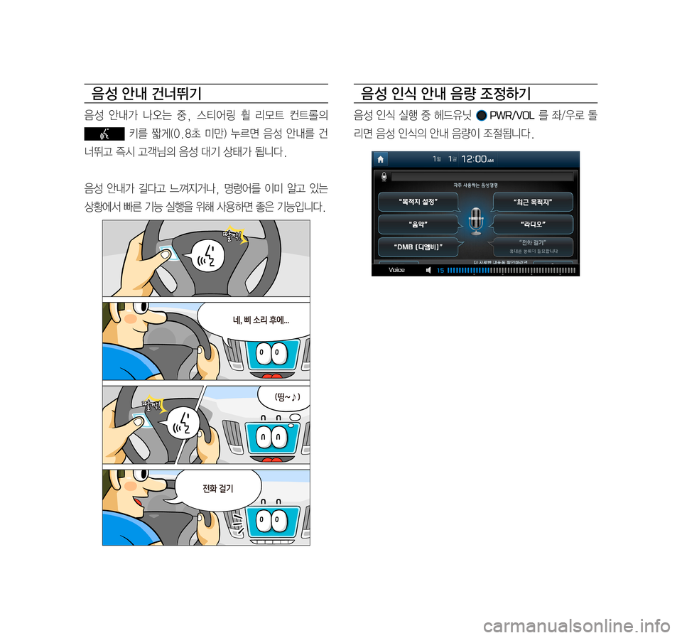 Hyundai Ioniq Electric 2016  표준4 내비게이션 (in Korean) 음 성 안내 건너뛰기
음성	안내가	 나오는	중,	스티어링	 휠	리모트	 컨트롤의 	
	키를	짧게(0.8초	 미만)	누르면	 음성	안내를	 건
너뛰고	즉시	고객님의	