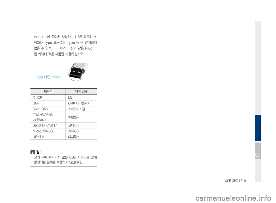 Hyundai Ioniq Electric 2016  표준4 내비게이션 (in Korean) USB 모드 I 3-9
•	Adapter에	꽂아서	사용하는	 USB	메모리	 스
틱(SD	Type	또는	CF	Type	 등)은	인식되지	
않을	수	있습니다.	 아래	그림과	 같은	Plug	 타
입	커넥터	
