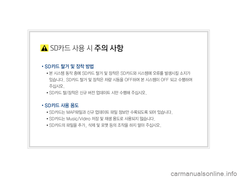 Hyundai Ioniq Electric 2016  표준4 내비게이션 (in Korean)  SD카드 사용 시 주의 사항
•SD카드 탈거 및 장착 방법
		●	본	시스템	동작	중에	SD카드	탈거	및	장착은	SD카드와	시스템에	오류를	발생시킬	소지가	
있�