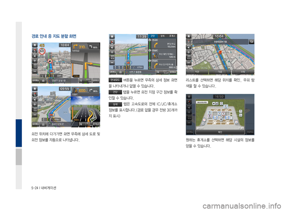 Hyundai Ioniq Electric 2016  표준4 내비게이션 (in Korean) 5-24 I 내비게이션
경로 안내 중 지도 분할 화면
회전	위치에	 다가가면	 화면	우측에	 상세	도로	및	
회전	정보를	자동으로	나타냅니다.
	버튼을	 누르면	
