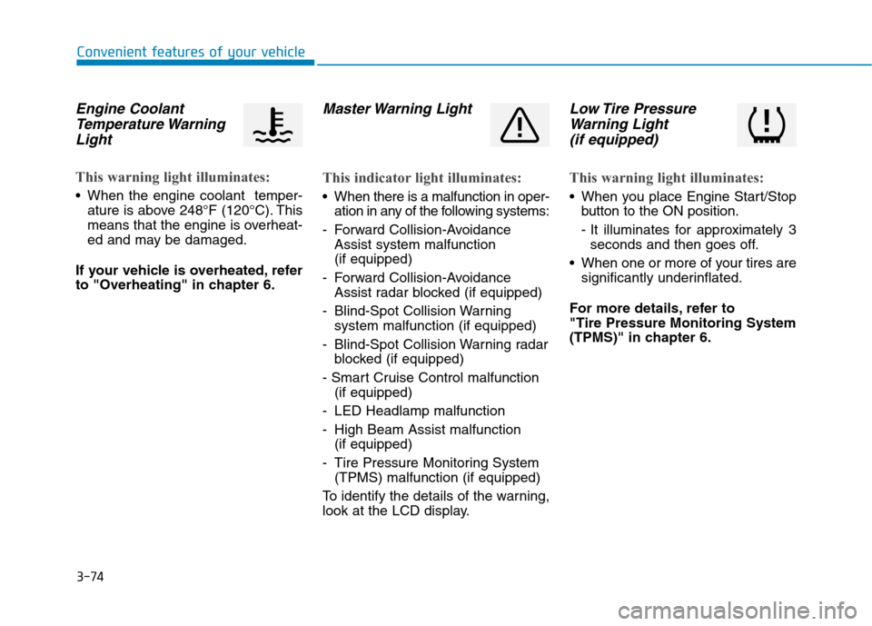 Hyundai Ioniq Hybrid 2020 Owners Manual 3-74
Convenient features of your vehicle
Engine Coolant
Temperature Warning
Light
This warning light illuminates:
When the engine coolant temper-
ature is above 248°F (120°C). This
means that the Hyundai Ioniq Hybrid 2020 Owners Manual 3-74
Convenient features of your vehicle
Engine Coolant
Temperature Warning
Light
This warning light illuminates:
When the engine coolant temper-
ature is above 248°F (120°C). This
means that the