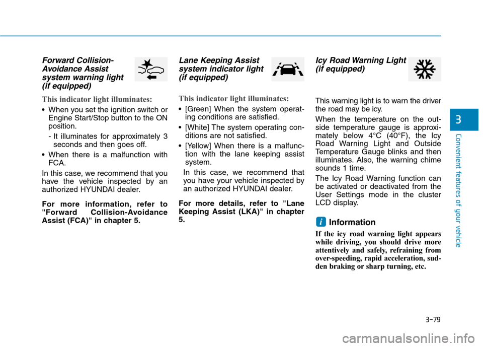 Hyundai Ioniq Hybrid 2020 User Guide 3-79
Convenient features of your vehicle
3
Forward Collision-
Avoidance Assist 
system warning light 
(if equipped)
This indicator light illuminates:
 When you set the ignition switch or
Engine Start/