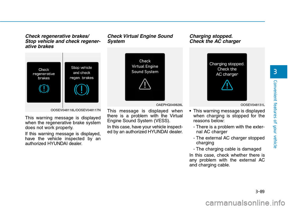Hyundai Ioniq Hybrid 2020  Owners Manual 3-89
Convenient features of your vehicle
3
Check regenerative brakes/ 
Stop vehicle and check regener-
ative brakes
This warning message is displayed
when the regenerative brake system
does not work p