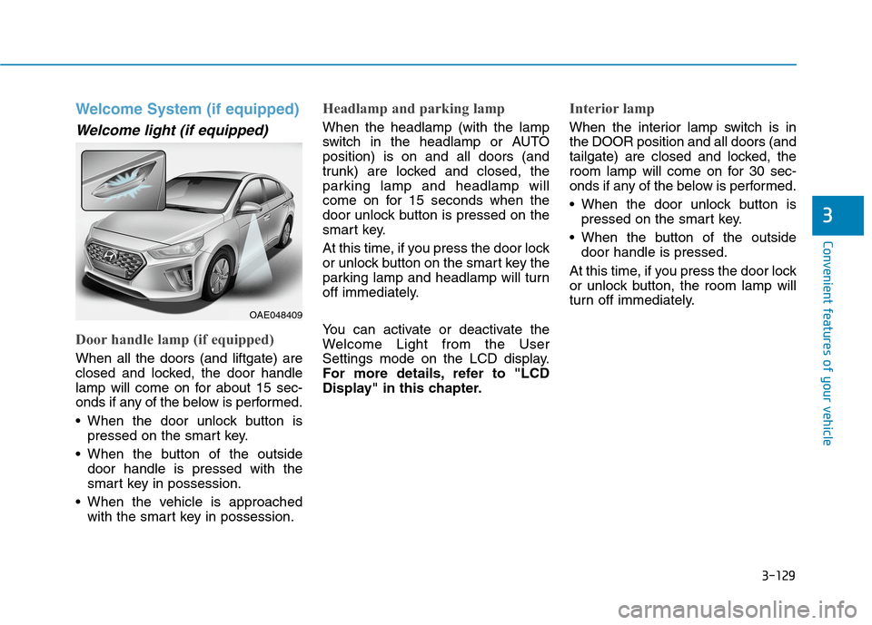 Hyundai Ioniq Hybrid 2020 Owners Manual 3-129
Convenient features of your vehicle
3
Welcome System (if equipped)
Welcome light (if equipped)
Door handle lamp (if equipped)
When all the doors (and liftgate) are
closed and locked, the door ha Hyundai Ioniq Hybrid 2020 Owners Manual 3-129
Convenient features of your vehicle
3
Welcome System (if equipped)
Welcome light (if equipped)
Door handle lamp (if equipped)
When all the doors (and liftgate) are
closed and locked, the door ha