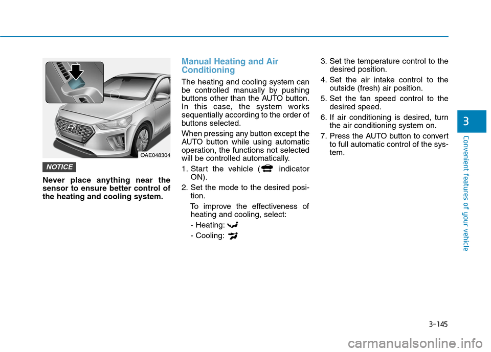 Hyundai Ioniq Hybrid 2020  Owners Manual 3-145
Convenient features of your vehicle
3
Never place anything near the
sensor to ensure better control of
the heating and cooling system.
Manual Heating and Air
Conditioning
The heating and cooling