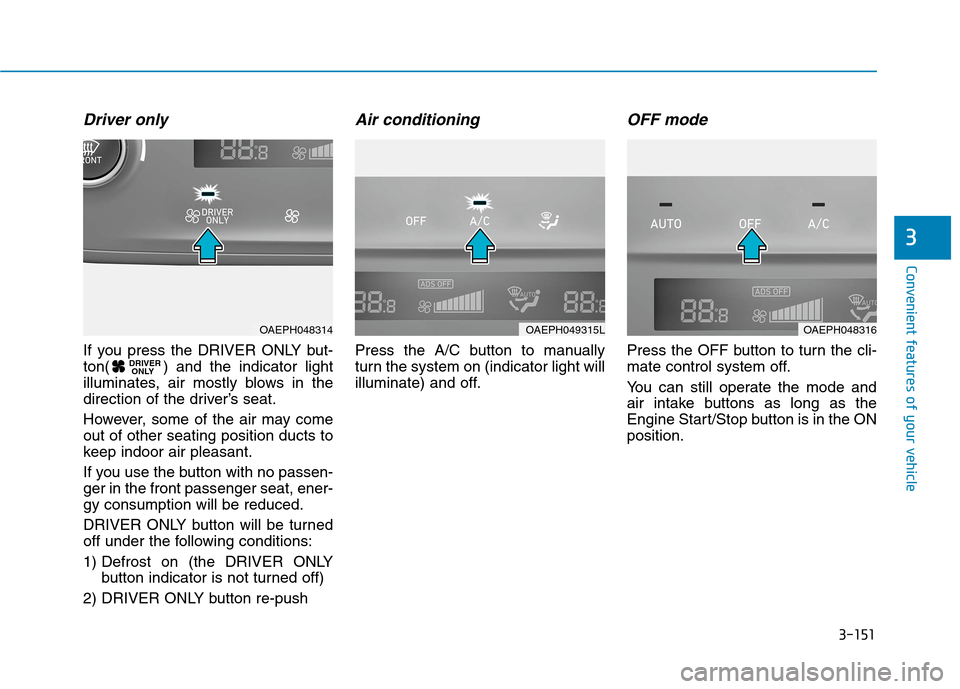 Hyundai Ioniq Hybrid 2020  Owners Manual 3-151
Convenient features of your vehicle
3
Driver only
If you press the DRIVER ONLY but-
ton( ) and the indicator light
illuminates, air mostly blows in the
direction of the driver’s seat.
However,