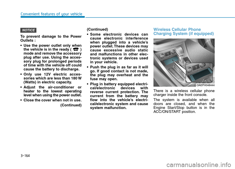 Hyundai Ioniq Hybrid 2020  Owners Manual 3-164
Convenient features of your vehicle
To prevent damage to the Power
Outlets :
 Use the power outlet only when
the vehicle is in the ready (  )
mode and remove the accessory
plug after use. Using 