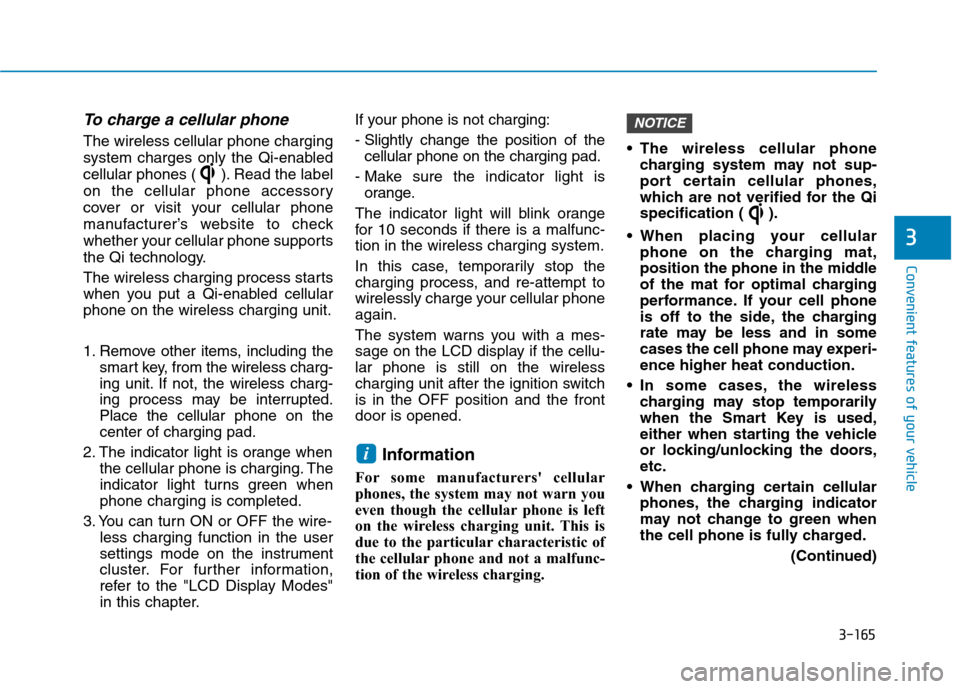 Hyundai Ioniq Hybrid 2020 User Guide 3-165
Convenient features of your vehicle
3
To charge a cellular phone 
The wireless cellular phone charging
system charges only the Qi-enabled
cellular phones ( ). Read the label
on the cellular phon