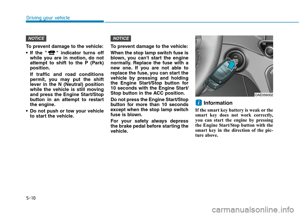 Hyundai Ioniq Hybrid 2020  Owners Manual 5-10
Driving your vehicle
To prevent damage to the vehicle:
 If the " " indicator turns off
while you are in motion, do not
attempt to shift to the P (Park)
position.
If traffic and road conditions
pe