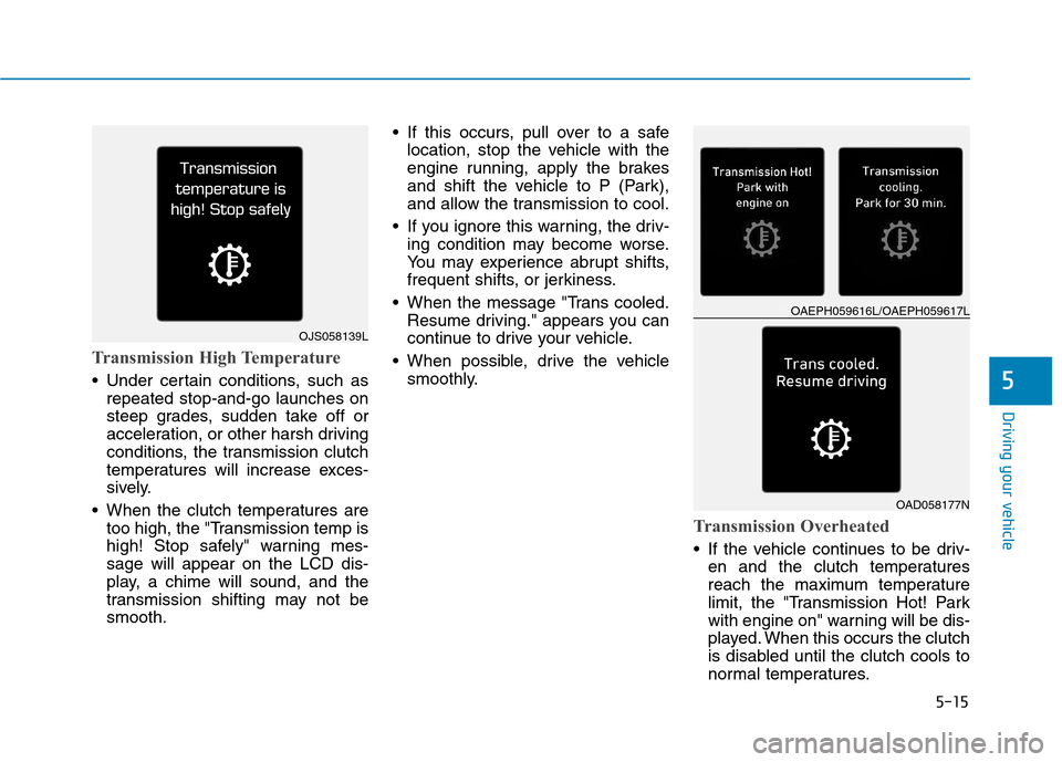 Hyundai Ioniq Hybrid 2020 Owners Manual 5-15
Driving your vehicle
5
Transmission High Temperature
Under certain conditions, such as
repeated stop-and-go launches on
steep grades, sudden take off or
acceleration, or other harsh driving
con Hyundai Ioniq Hybrid 2020 Owners Manual 5-15
Driving your vehicle
5
Transmission High Temperature
Under certain conditions, such as
repeated stop-and-go launches on
steep grades, sudden take off or
acceleration, or other harsh driving
con
