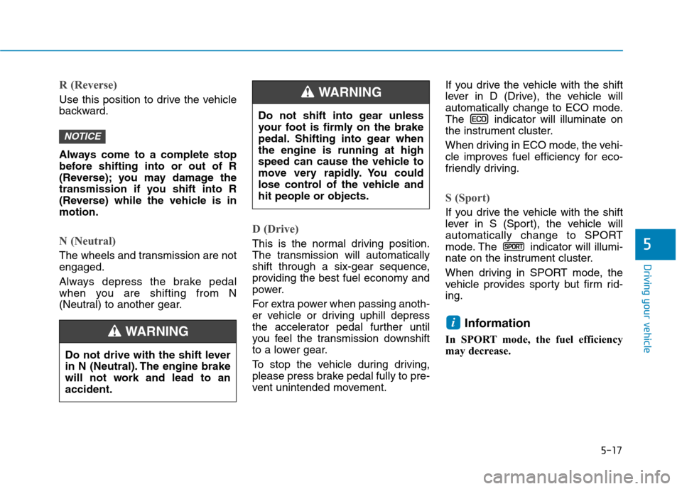 Hyundai Ioniq Hybrid 2020  Owners Manual 5-17
Driving your vehicle
R (Reverse) 
Use this position to drive the vehicle
backward.
Always come to a complete stop
before shifting into or out of R
(Reverse); you may damage the
transmission if yo