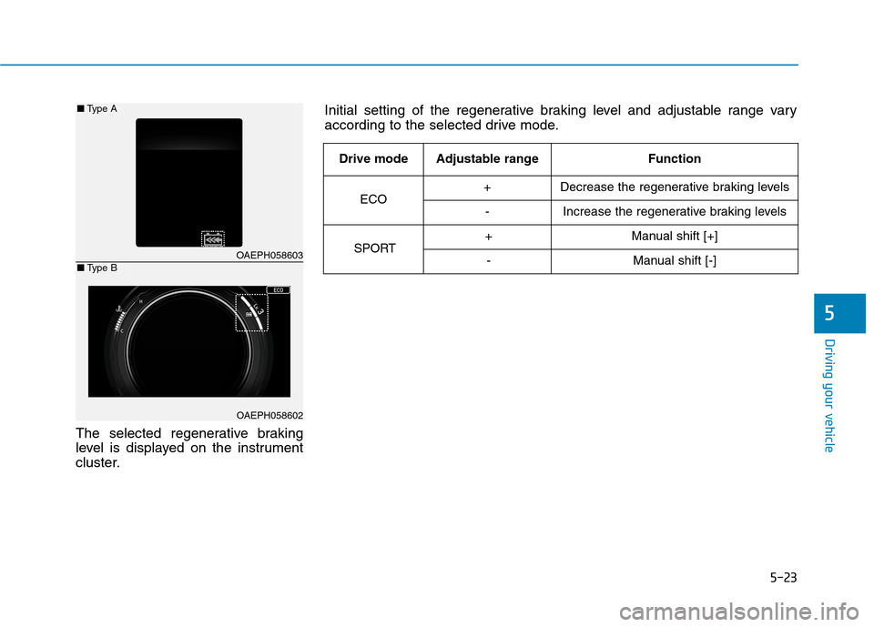 Hyundai Ioniq Hybrid 2020  Owners Manual 5-23
Driving your vehicle
The selected regenerative braking
level is displayed on the instrument
cluster.
5
OAEPH058603
OAEPH058602
■Type A
■Type B
Initial setting of the regenerative braking leve