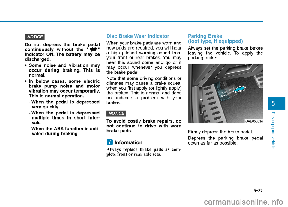 Hyundai Ioniq Hybrid 2020  Owners Manual 5-27
Driving your vehicle
5
Do not depress the brake pedal
continuously without the " "
indicator ON. The battery may be
discharged.
 Some noise and vibration may
occur during braking. This is
normal.