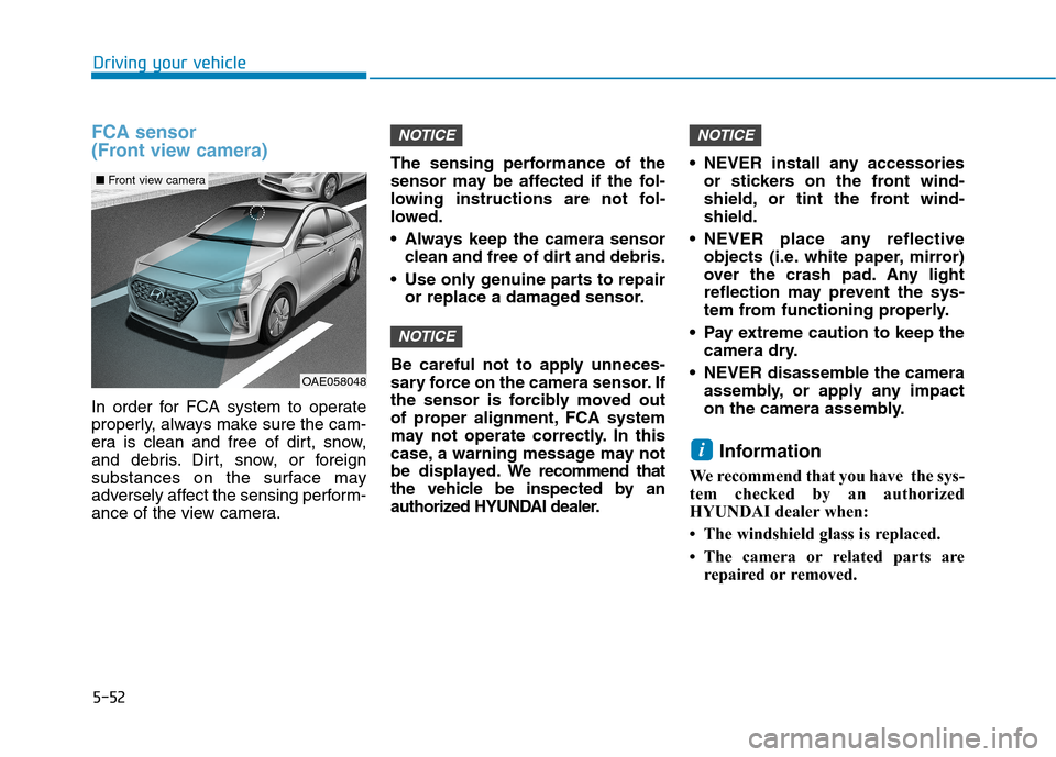 Hyundai Ioniq Hybrid 2020 Owners Guide 5-52
FCA sensor 
(Front view camera)
In order for FCA system to operate
properly, always make sure the cam-
era is clean and free of dirt, snow,
and debris. Dirt, snow, or foreign
substances on the su