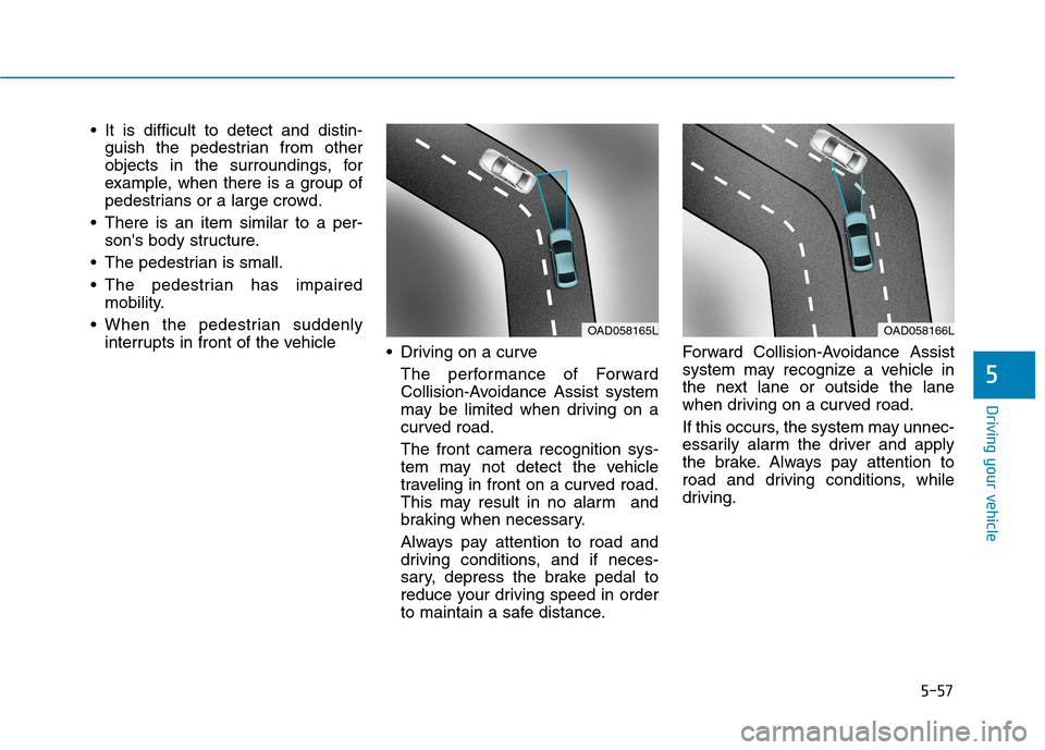 Hyundai Ioniq Hybrid 2020  Owners Manual 5-57
Driving your vehicle
 It is difficult to detect and distin-
guish the pedestrian from other
objects in the surroundings, for
example, when there is a group of
pedestrians or a large crowd.
 There