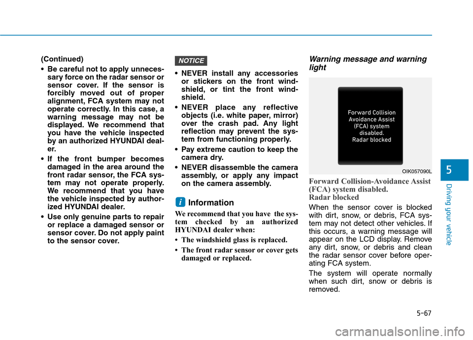 Hyundai Ioniq Hybrid 2020 Owners Guide 5-67
Driving your vehicle
5
(Continued)
 Be careful not to apply unneces-
sary force on the radar sensor or
sensor cover. If the sensor is
forcibly moved out of proper
alignment, FCA system may not
op