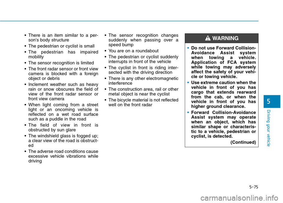 Hyundai Ioniq Hybrid 2020  Owners Manual 5-75
Driving your vehicle
5
 There is an item similar to a per-
sons body structure
 The pedestrian or cyclist is small
 The pedestrian has impaired
mobility
 The sensor recognition is limited
 The f