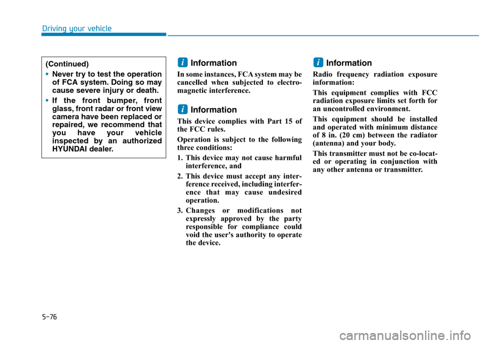 Hyundai Ioniq Hybrid 2020  Owners Manual 5-76
Driving your vehicle
Information 
In some instances, FCA system may be
cancelled when subjected to electro-
magnetic interference.
Information
This device complies with Part 15 of
the FCC rules. 