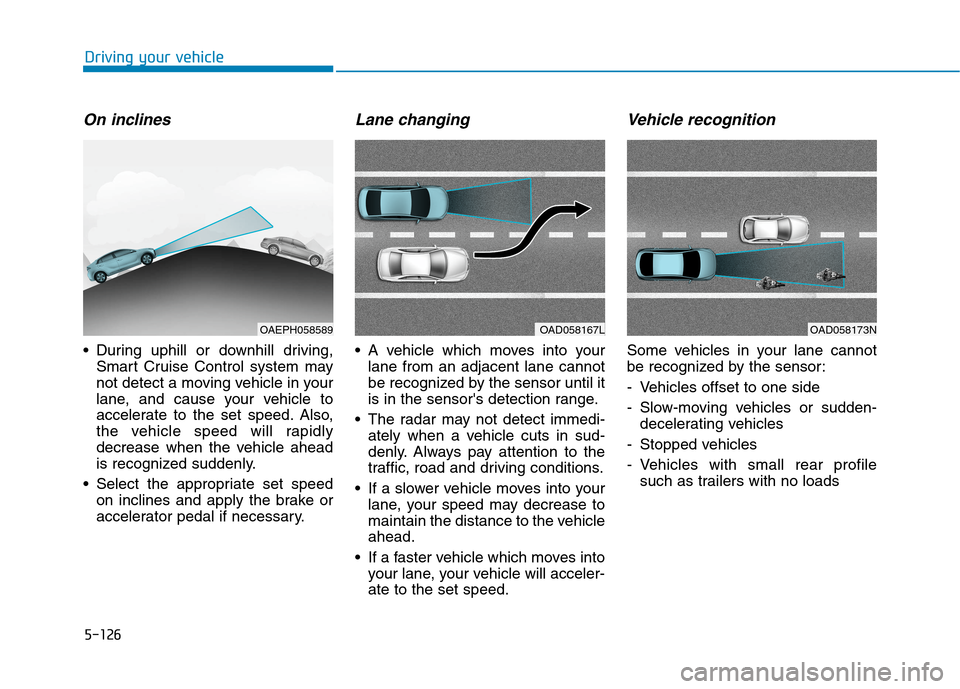 Hyundai Ioniq Hybrid 2020  Owners Manual 5-126
Driving your vehicle
On inclines
 During uphill or downhill driving,
Smart Cruise Control system may
not detect a moving vehicle in your
lane, and cause your vehicle to
accelerate to the set spe