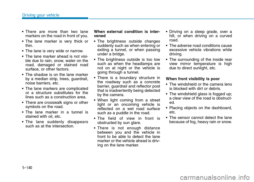 Hyundai Ioniq Hybrid 2020 Owners Manual 5-140
Driving your vehicle
There are more than two lane
markers on the road in front of you.
The lane marker is very thick or
thin.
The lane is very wide or narrow.
The lane marker ahead is not vi Hyundai Ioniq Hybrid 2020 Owners Manual 5-140
Driving your vehicle
There are more than two lane
markers on the road in front of you.
The lane marker is very thick or
thin.
The lane is very wide or narrow.
The lane marker ahead is not vi