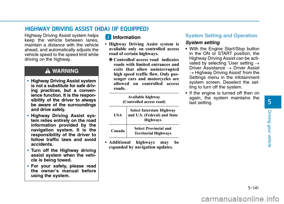 Hyundai Ioniq Hybrid 2020  Owners Manual 5-141
Driving your vehicle
5
Highway Driving Assist system helps
keep the vehicle between lanes,
maintain a distance with the vehicle
ahead, and automatically adjusts the
vehicle speed to the speed li