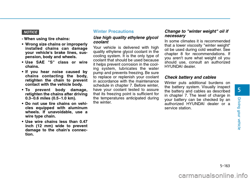 Hyundai Ioniq Hybrid 2020  Owners Manual 5-163
Driving your vehicle
5
- When using tire chains:
 Wrong size chains or improperly
installed chains can damage
your vehicles brake lines, sus-
pension, body and wheels.
 Use SAE "S" class or wir