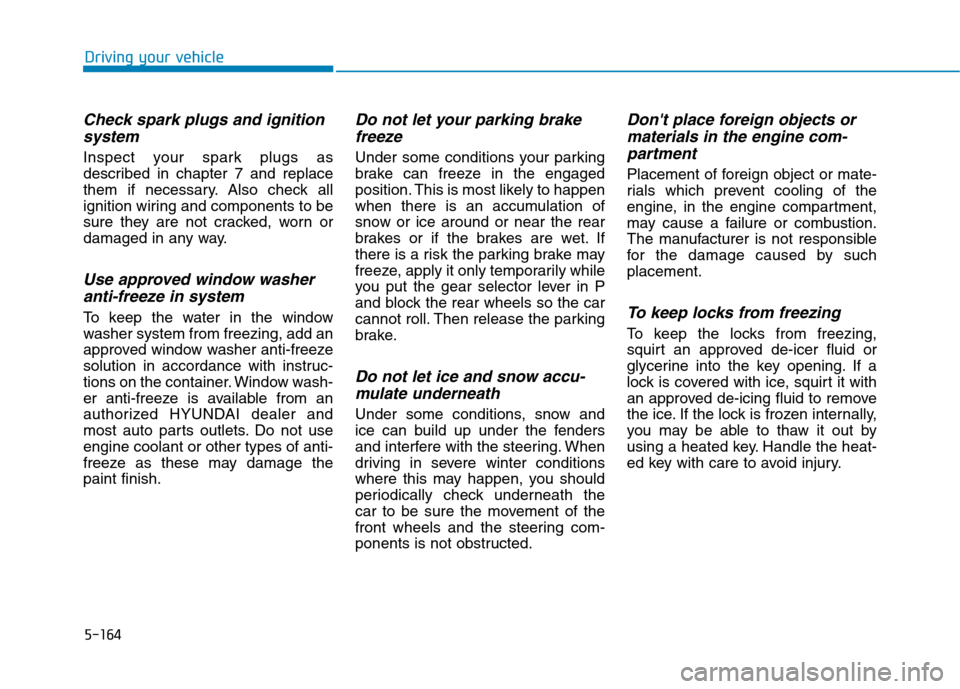 Hyundai Ioniq Hybrid 2020 Owners Manual 5-164
Driving your vehicle
Check spark plugs and ignition
system
Inspect your spark plugs as
described in chapter 7 and replace
them if necessary. Also check all
ignition wiring and components to be
s Hyundai Ioniq Hybrid 2020 Owners Manual 5-164
Driving your vehicle
Check spark plugs and ignition
system
Inspect your spark plugs as
described in chapter 7 and replace
them if necessary. Also check all
ignition wiring and components to be
s