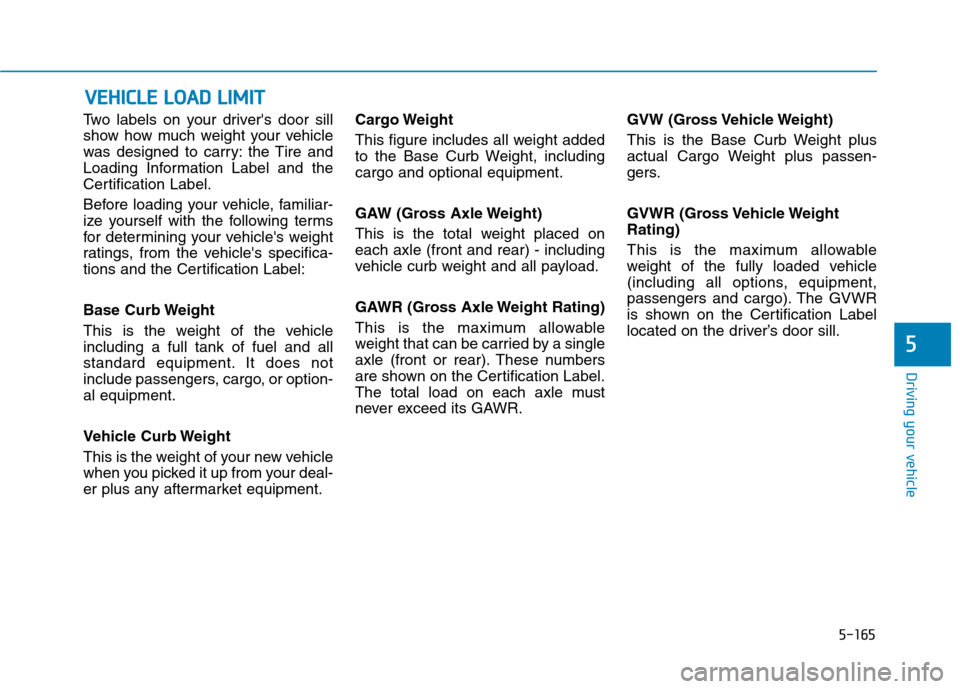 Hyundai Ioniq Hybrid 2020  Owners Manual 5-165
Driving your vehicle
5
Two labels on your drivers door sill
show how much weight your vehicle
was designed to carry: the Tire and
Loading Information Label and the
Certification Label.
Before l