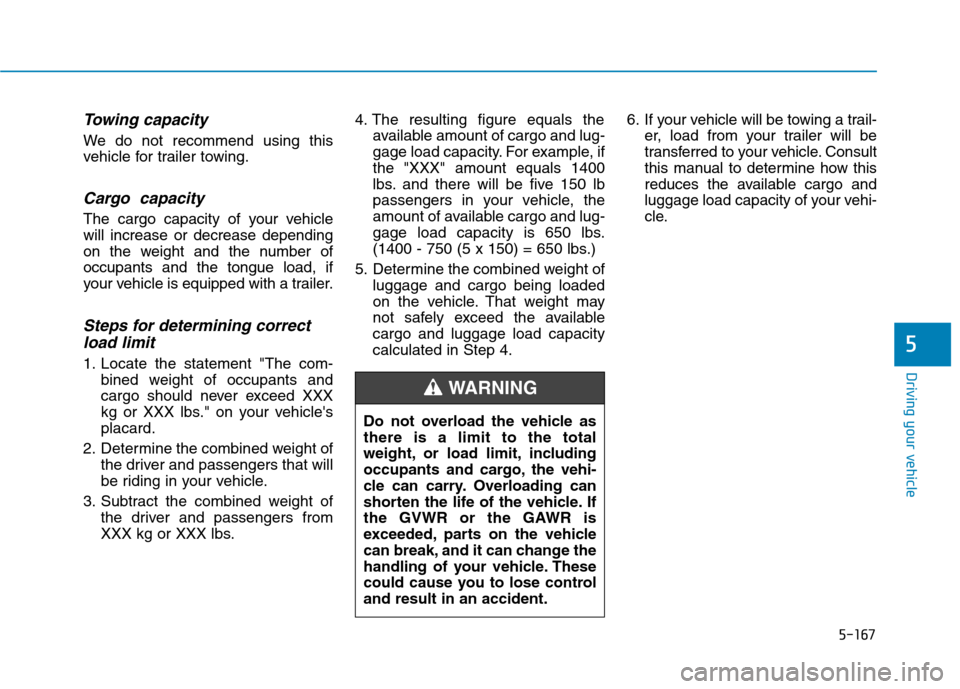 Hyundai Ioniq Hybrid 2020  Owners Manual 5-167
Driving your vehicle
5
Towing capacity
We do not recommend using this
vehicle for trailer towing.
Cargo  capacity
The cargo capacity of your vehicle
will increase or decrease depending
on the we