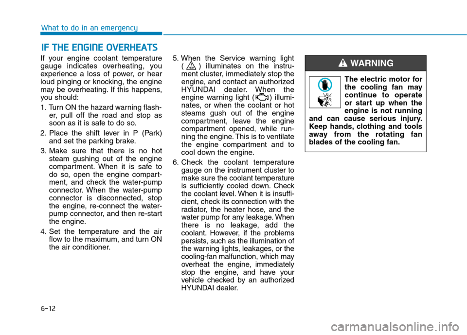 Hyundai Ioniq Hybrid 2020 User Guide 6-12
What to do in an emergency
If your engine coolant temperature
gauge indicates overheating, you
experience a loss of power, or hear
loud pinging or knocking, the engine
may be overheating. If this