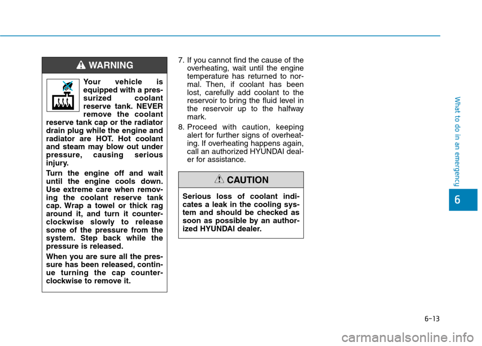 Hyundai Ioniq Hybrid 2020  Owners Manual 6-13
What to do in an emergency
6
7. If you cannot find the cause of the
overheating, wait until the engine
temperature has returned to nor-
mal. Then, if coolant has been
lost, carefully add coolant 