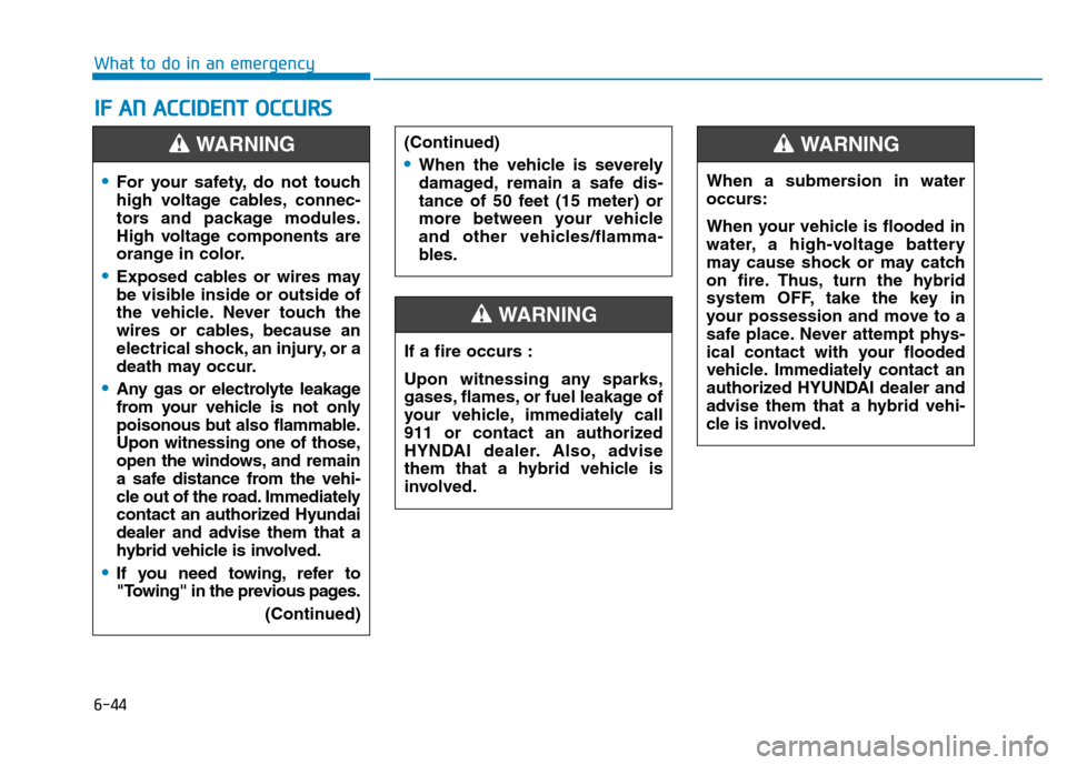 Hyundai Ioniq Hybrid 2020  Owners Manual 6-44
What to do in an emergency
I IF
F 
 A
AN
N 
 A
AC
CC
CI
ID
DE
EN
NT
T 
 O
OC
CC
CU
UR
RS
S
For your safety, do not touch
high voltage cables, connec-
tors and package modules.
High voltage compon