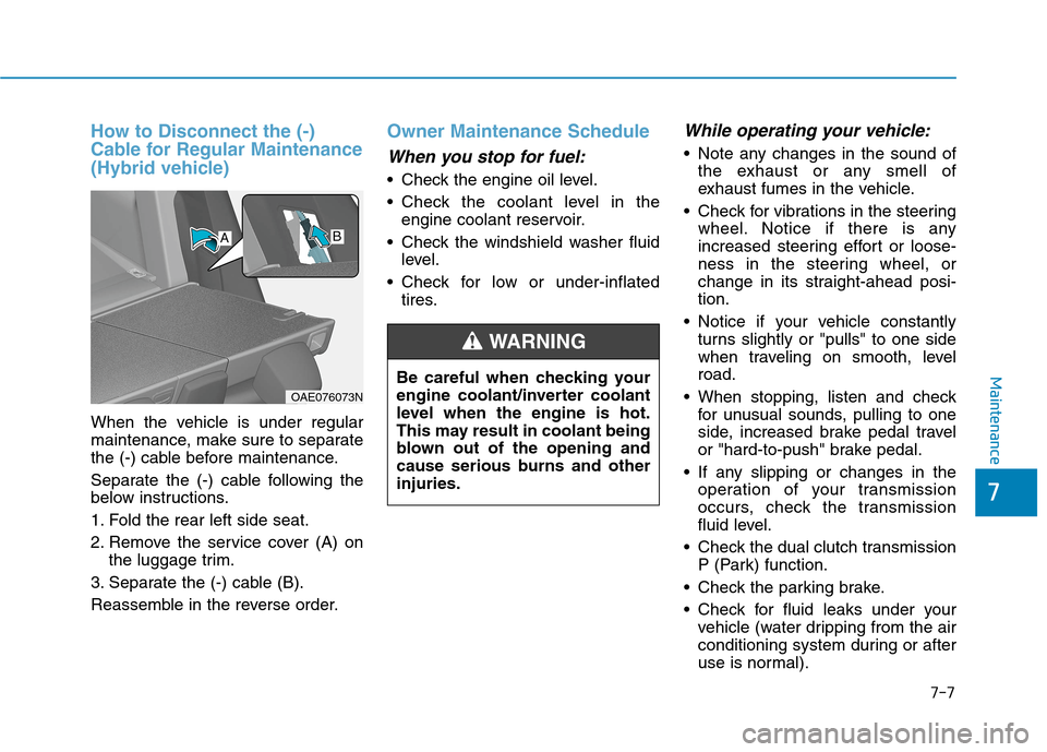 Hyundai Ioniq Hybrid 2020 User Guide 7-7
7
Maintenance
How to Disconnect the (-)
Cable for Regular Maintenance
(Hybrid vehicle)
When the vehicle is under regular
maintenance, make sure to separate
the (-) cable before maintenance.
Separa