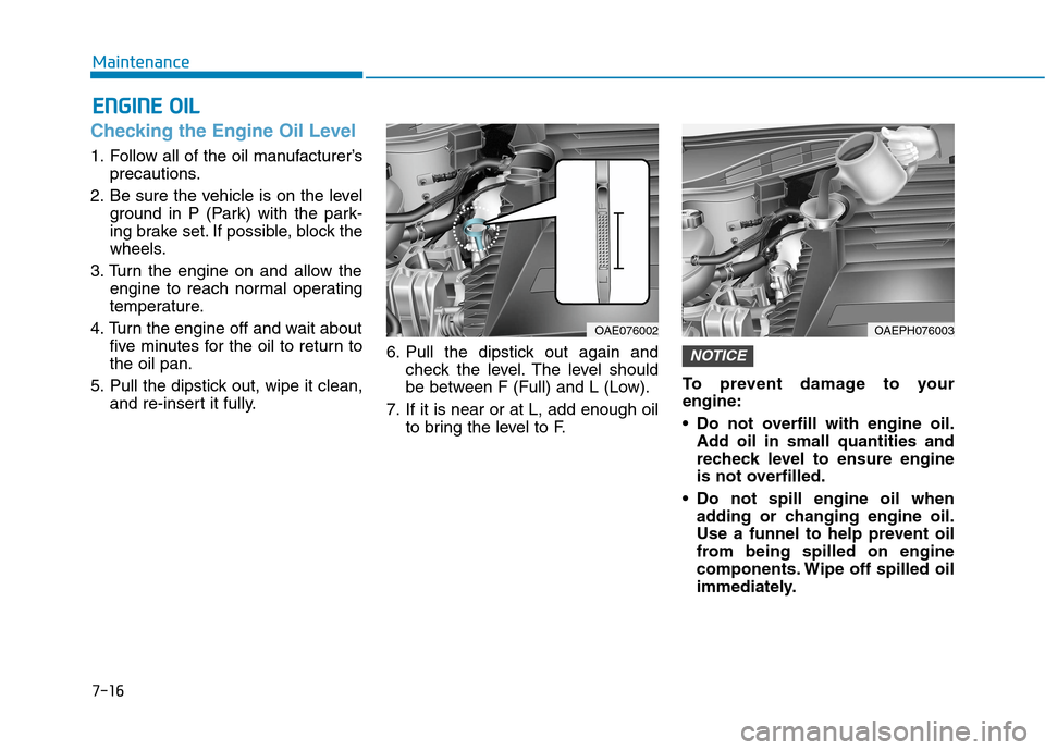 Hyundai Ioniq Hybrid 2020  Owners Manual 7-16
Maintenance
E EN
NG
GI
IN
NE
E 
 O
OI
IL
L
Checking the Engine Oil Level 
1. Follow all of the oil manufacturer’s
precautions.
2. Be sure the vehicle is on the level
ground in P (Park) with the