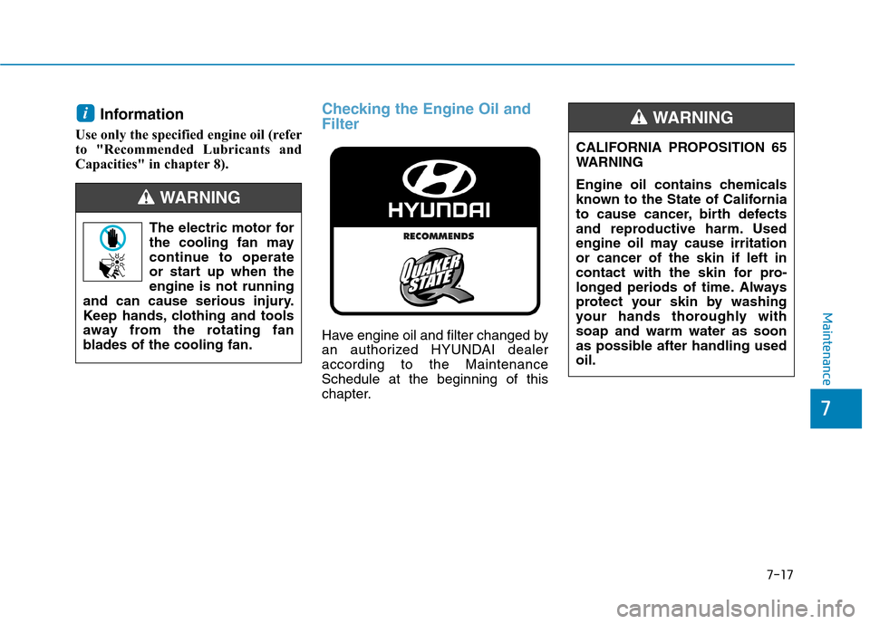Hyundai Ioniq Hybrid 2020  Owners Manual 7-17
7
Maintenance
Information
Use only the specified engine oil (refer
to "Recommended Lubricants and
Capacities" in chapter 8).
Checking the Engine Oil and
Filter
Have engine oil and filter changed 