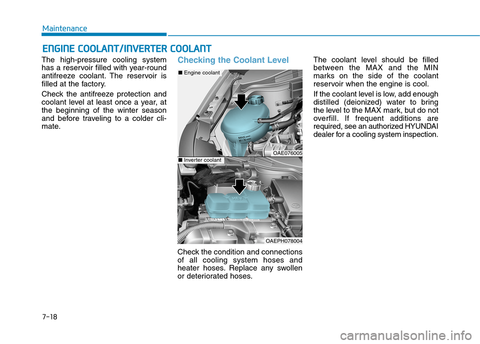 Hyundai Ioniq Hybrid 2020  Owners Manual 7-18
Maintenance
E EN
NG
GI
IN
NE
E 
 C
CO
OO
OL
LA
AN
NT
T/
/I
IN
NV
VE
ER
RT
TE
ER
R 
 C
CO
OO
OL
LA
AN
NT
T
The high-pressure cooling system
has a reservoir filled with year-round
antifreeze coolan