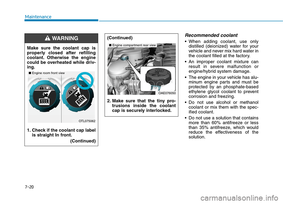 Hyundai Ioniq Hybrid 2020 Owners Guide 7-20
Maintenance
Recommended coolant 
 When adding coolant, use only
distilled (deionized) water for your
vehicle and never mix hard water in
the coolant filled at the factory.
 An improper coolant mi