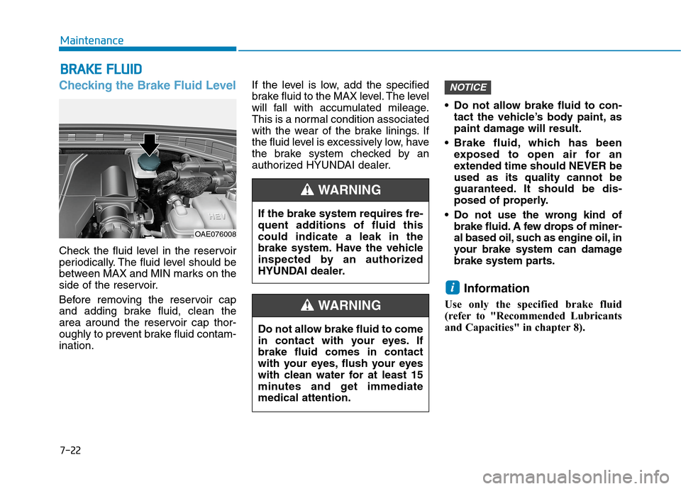 Hyundai Ioniq Hybrid 2020 User Guide 7-22
Maintenance
B BR
RA
AK
KE
E 
 F
FL
LU
UI
ID
D
Checking the Brake Fluid Level
Check the fluid level in the reservoir
periodically. The fluid level should be
between MAX and MIN marks on the
side o